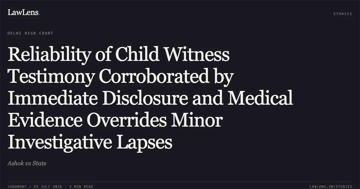 Reliability of Child Witness Testimony Corroborated by Immediate Disclosure and Medical Evidence Overrides Minor Investigative Lapses. Ashok vs State. Delhi High Court. LawLens