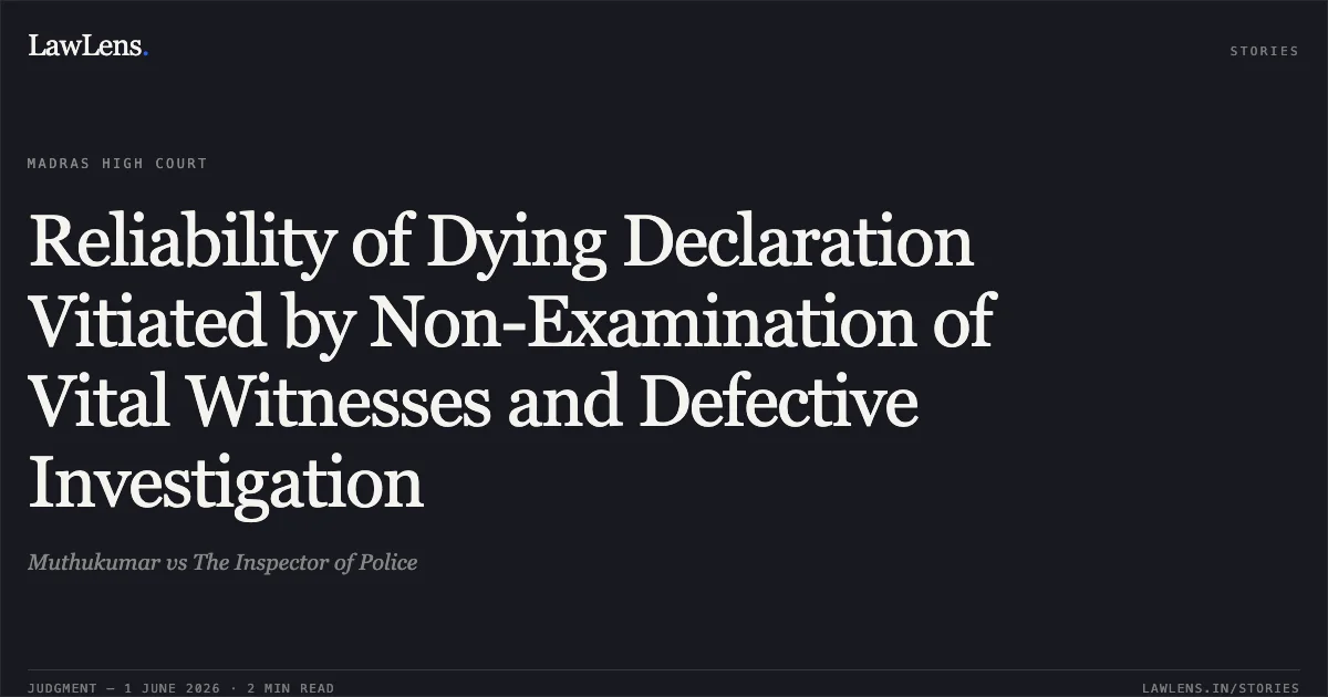 Reliability of Dying Declaration Vitiated by Non-Examination of Vital Witnesses and Defective Investigation. Muthukumar vs The Inspector of Police. Madras High Court. LawLens
