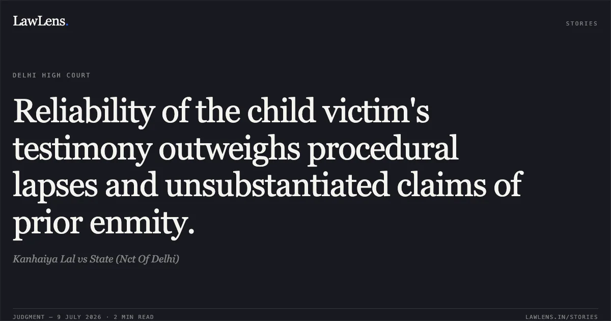 Reliability of the child victim's testimony outweighs procedural lapses and unsubstantiated claims of prior enmity.. Kanhaiya Lal vs State (Nct Of Delhi). Delhi High Court. LawLens