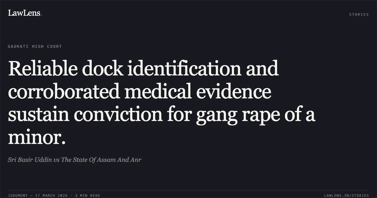 Reliable dock identification and corroborated medical evidence sustain conviction for gang rape of a minor.. Sri Basir Uddin vs The State Of Assam And Anr. Gauhati High Court. LawLens
