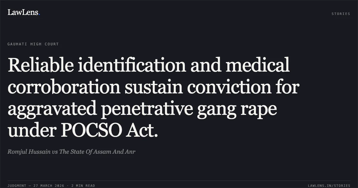 Reliable identification and medical corroboration sustain conviction for aggravated penetrative gang rape under POCSO Act.. Romjul Hussain vs The State Of Assam And Anr. Gauhati High Court. LawLens