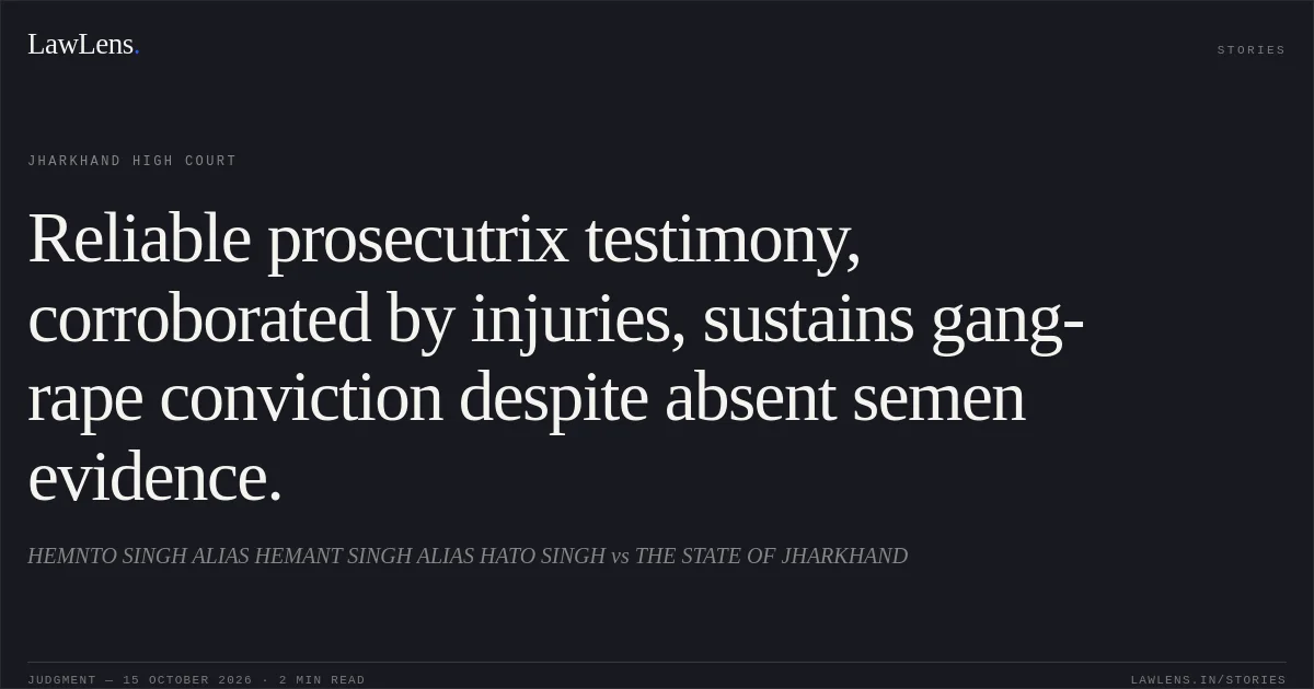 Reliable prosecutrix testimony, corroborated by injuries, sustains gang-rape conviction despite absent semen evidence.. HEMNTO SINGH ALIAS HEMANT SINGH ALIAS HATO SINGH vs THE STATE OF JHARKHAND. Jharkhand High Court. LawLens