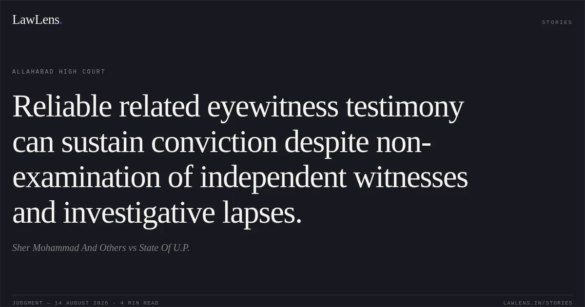 Reliable related eyewitness testimony can sustain conviction despite non-examination of independent witnesses and investigative lapses.. Sher Mohammad And Others vs State Of U.P.. Allahabad High Court. LawLens