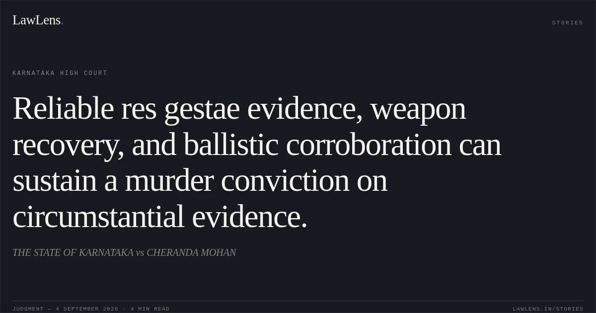 Reliable res gestae evidence, weapon recovery, and ballistic corroboration can sustain a murder conviction on circumstantial evidence.. THE STATE OF KARNATAKA vs CHERANDA MOHAN. Karnataka High Court. LawLens
