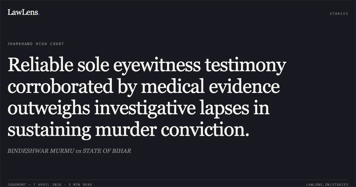 Reliable sole eyewitness testimony corroborated by medical evidence outweighs investigative lapses in sustaining murder conviction.. BINDESHWAR MURMU vs STATE OF BIHAR. Jharkhand High Court. LawLens