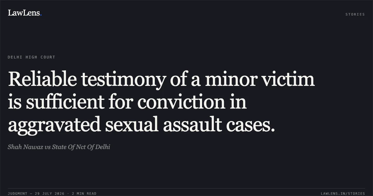 Reliable testimony of a minor victim is sufficient for conviction in aggravated sexual assault cases.. Shah Nawaz vs State Of Nct Of Delhi. Delhi High Court. LawLens