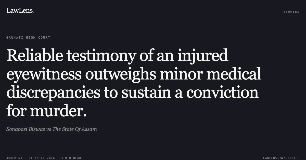 Reliable testimony of an injured eyewitness outweighs minor medical discrepancies to sustain a conviction for murder.. Sonabasi Biswas vs The State Of Assam. Gauhati High Court. LawLens