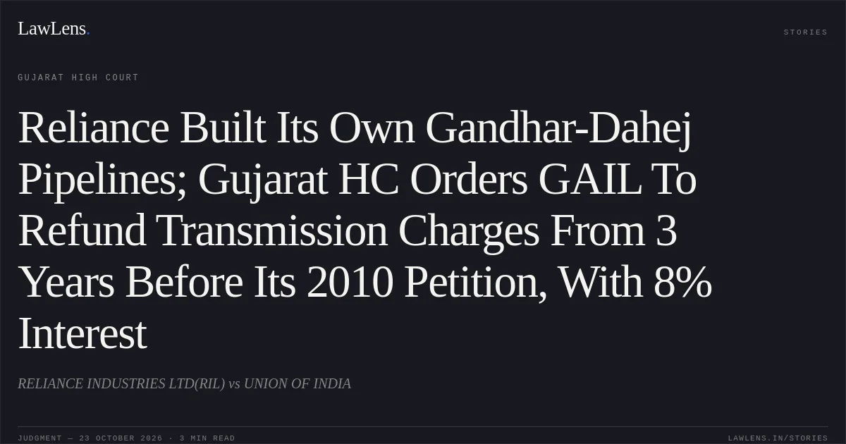 Reliance Built Its Own Gandhar-Dahej Pipelines; Gujarat HC Orders GAIL To Refund Transmission Charges From 3 Years Before Its 2010 Petition, With 8% Interest. RELIANCE INDUSTRIES LTD(RIL) vs UNION OF INDIA. Gujarat High Court. LawLens