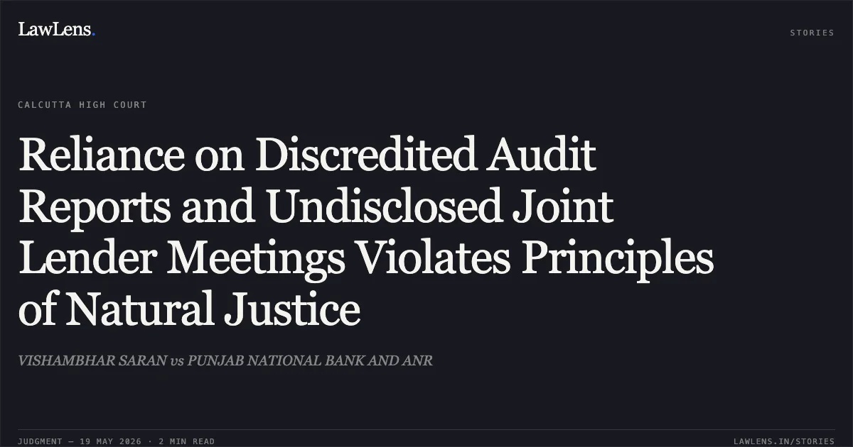 Reliance on Discredited Audit Reports and Undisclosed Joint Lender Meetings Violates Principles of Natural Justice. VISHAMBHAR SARAN vs PUNJAB NATIONAL BANK AND ANR. Calcutta High Court. LawLens