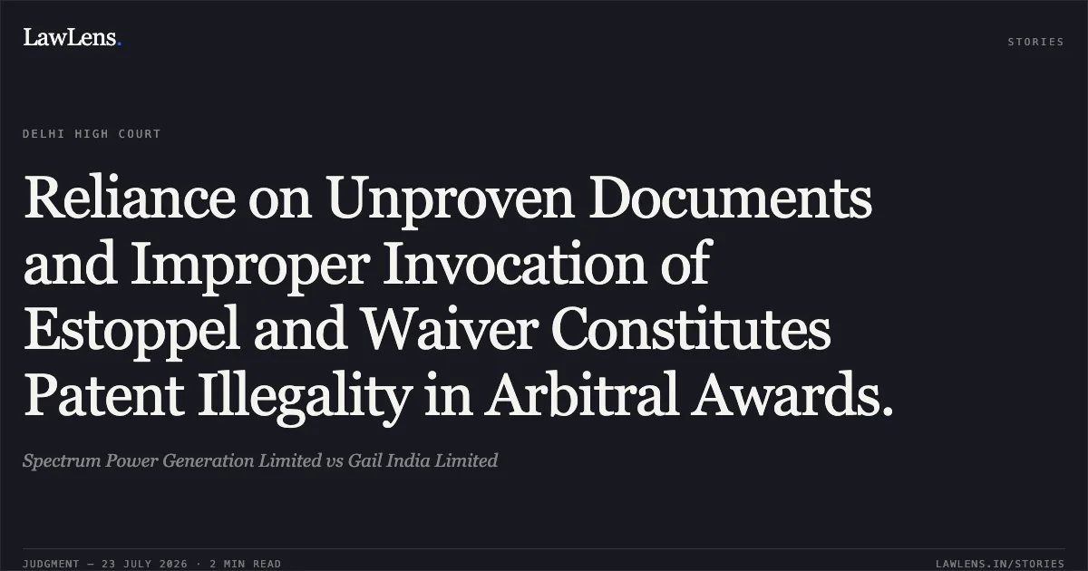 Reliance on Unproven Documents and Improper Invocation of Estoppel and Waiver Constitutes Patent Illegality in Arbitral Awards.. Spectrum Power Generation Limited vs Gail India Limited. Delhi High Court. LawLens