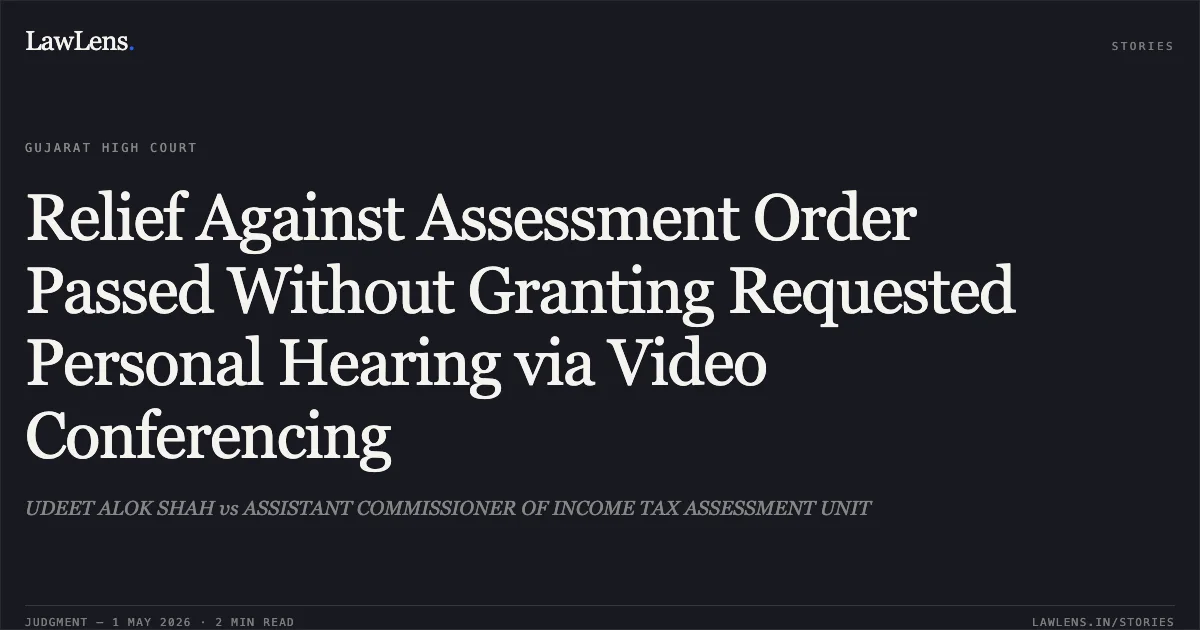 Relief Against Assessment Order Passed Without Granting Requested Personal Hearing via Video Conferencing. UDEET ALOK SHAH vs ASSISTANT COMMISSIONER OF INCOME TAX ASSESSMENT UNIT. Gujarat High Court. LawLens