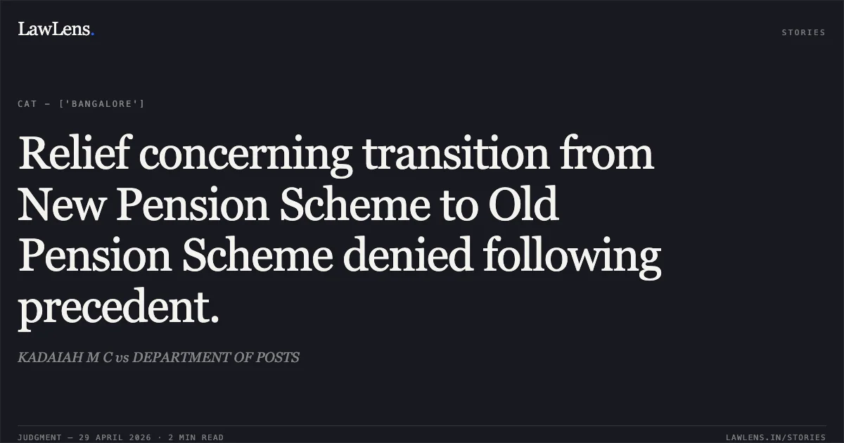 Relief concerning transition from New Pension Scheme to Old Pension Scheme denied following precedent.. KADAIAH M C vs DEPARTMENT OF POSTS. Central Administrative Tribunal. LawLens