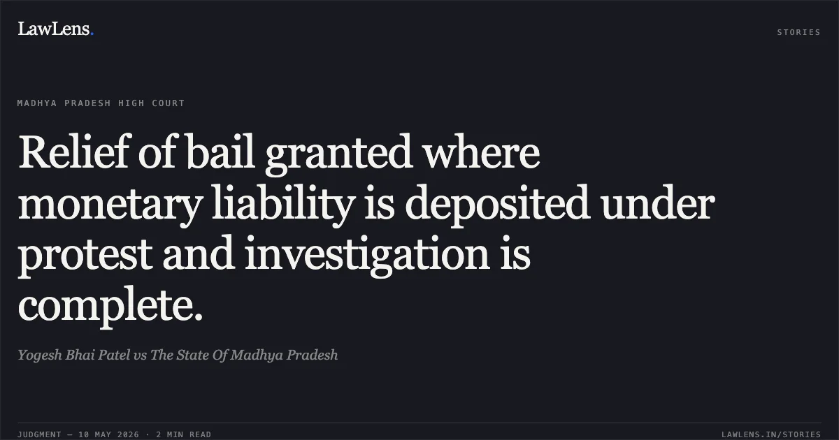 Relief of bail granted where monetary liability is deposited under protest and investigation is complete.. Yogesh Bhai Patel vs The State Of Madhya Pradesh. Madhya Pradesh High Court. LawLens