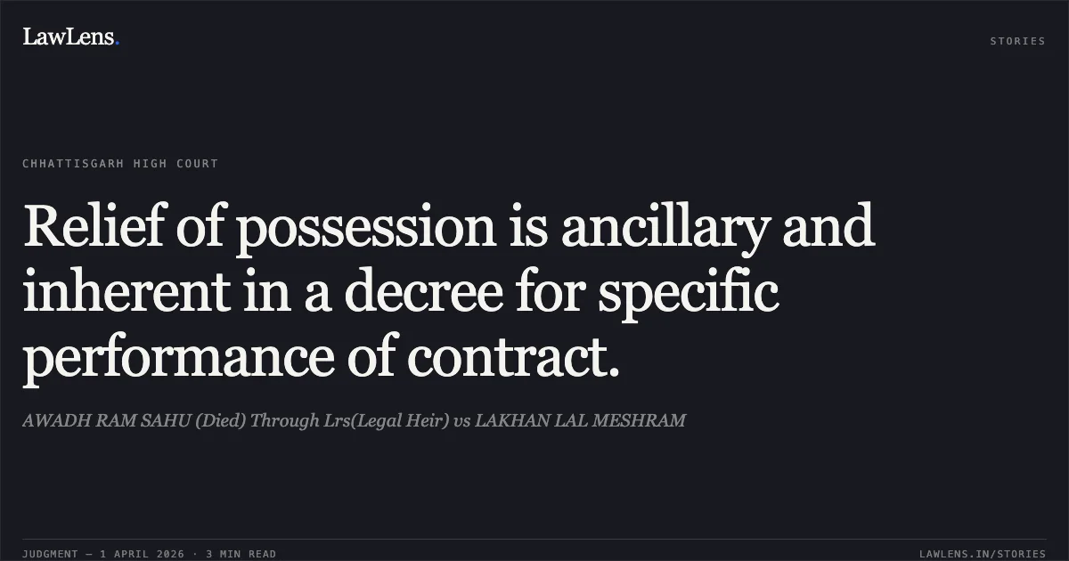 Relief of possession is ancillary and inherent in a decree for specific performance of contract.. AWADH RAM SAHU (Died) Through Lrs(Legal Heir) vs LAKHAN LAL MESHRAM. Chhattisgarh High Court. LawLens