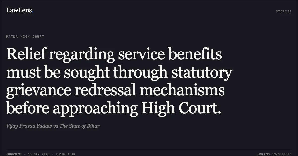 Relief regarding service benefits must be sought through statutory grievance redressal mechanisms before approaching High Court.. Vijay Prasad Yadaw vs The State of Bihar. Patna High Court. LawLens