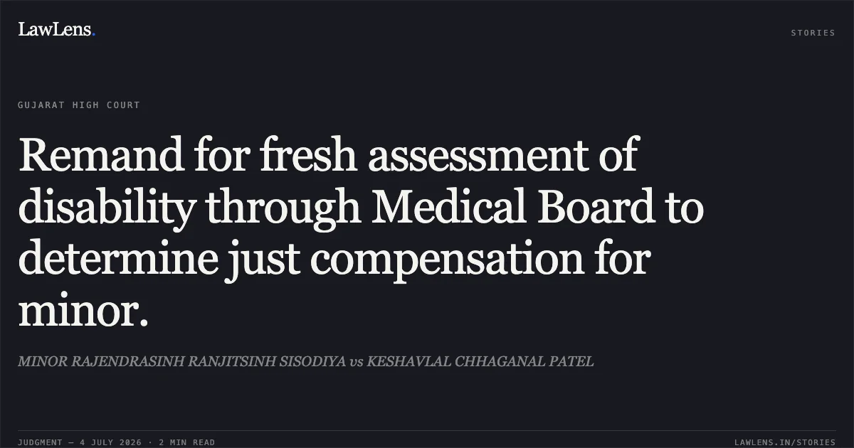 Remand for fresh assessment of disability through Medical Board to determine just compensation for minor.. MINOR RAJENDRASINH RANJITSINH SISODIYA vs KESHAVLAL CHHAGANAL PATEL. Gujarat High Court. LawLens