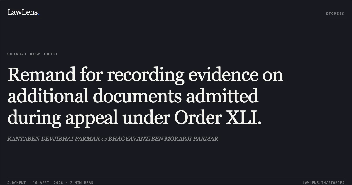 Remand for recording evidence on additional documents admitted during appeal under Order XLI.. KANTABEN DEVJIBHAI PARMAR vs BHAGYAVANTIBEN MORARJI PARMAR. Gujarat High Court. LawLens
