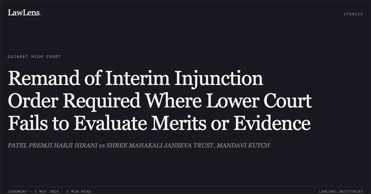 Remand of Interim Injunction Order Required Where Lower Court Fails to Evaluate Merits or Evidence. PATEL PREMJI HARJI HIRANI vs SHREE MAHAKALI JANSEVA TRUST, MANDAVI KUTCH. Gujarat High Court. LawLens