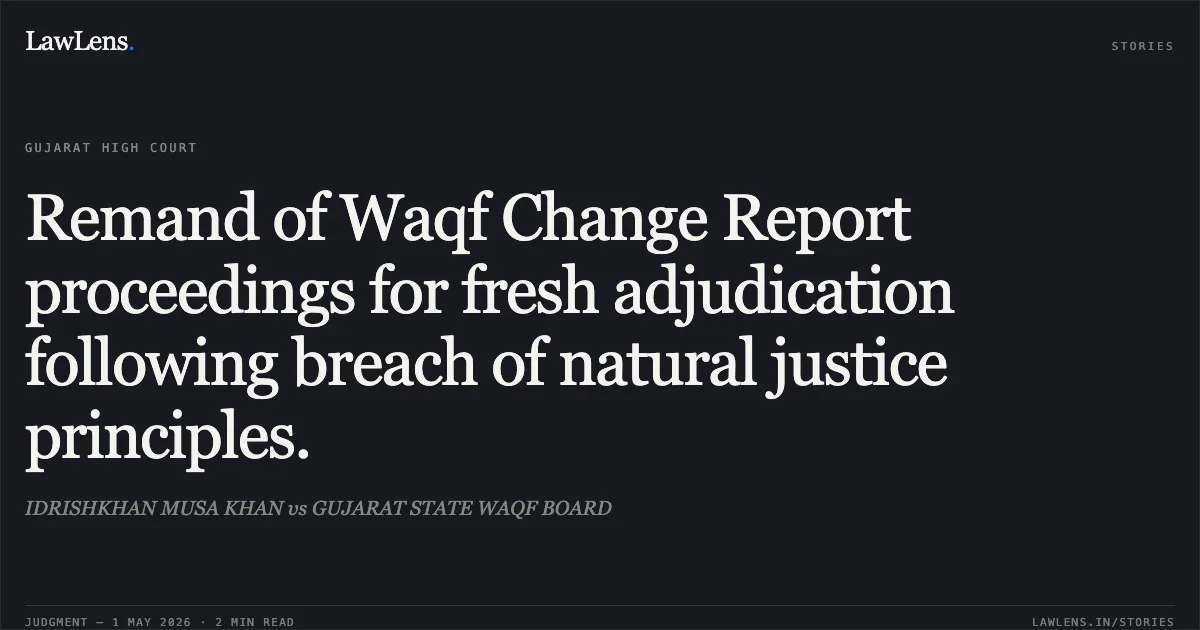 Remand of Waqf Change Report proceedings for fresh adjudication following breach of natural justice principles.. IDRISHKHAN MUSA KHAN vs GUJARAT STATE WAQF BOARD. Gujarat High Court. LawLens