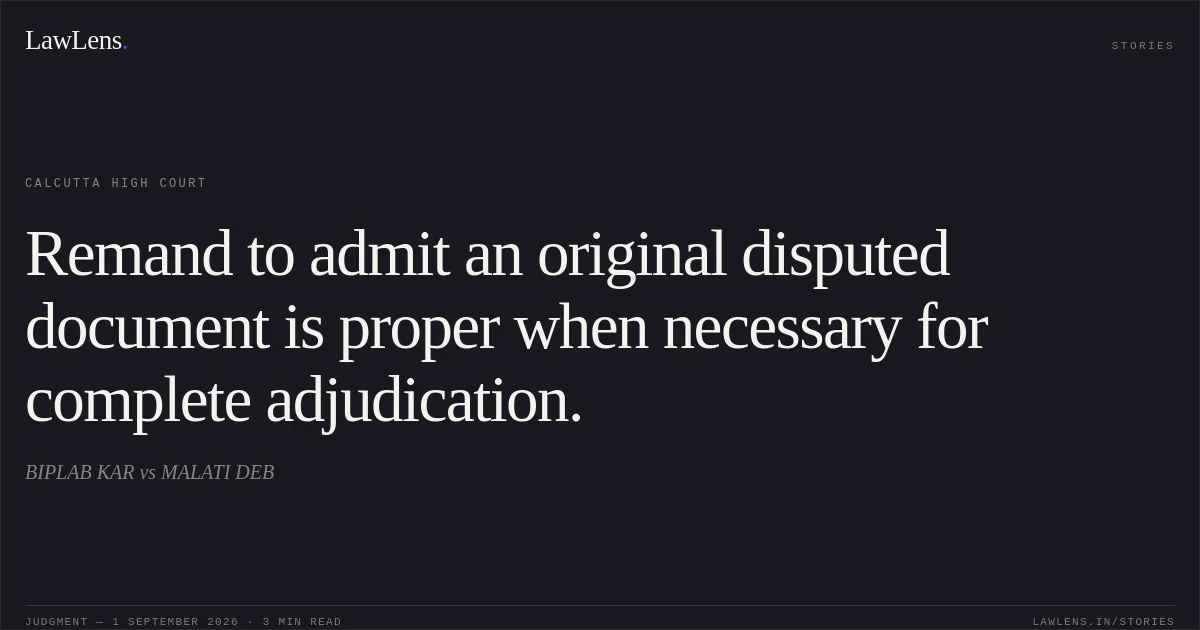 Remand to admit an original disputed document is proper when necessary for complete adjudication.. BIPLAB KAR vs MALATI DEB. Calcutta High Court. LawLens