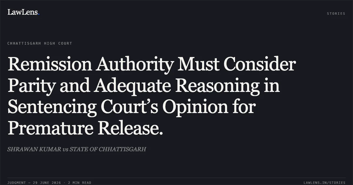 Remission Authority Must Consider Parity and Adequate Reasoning in Sentencing Court’s Opinion for Premature Release.. SHRAWAN KUMAR vs STATE OF CHHATTISGARH. Chhattisgarh High Court. LawLens