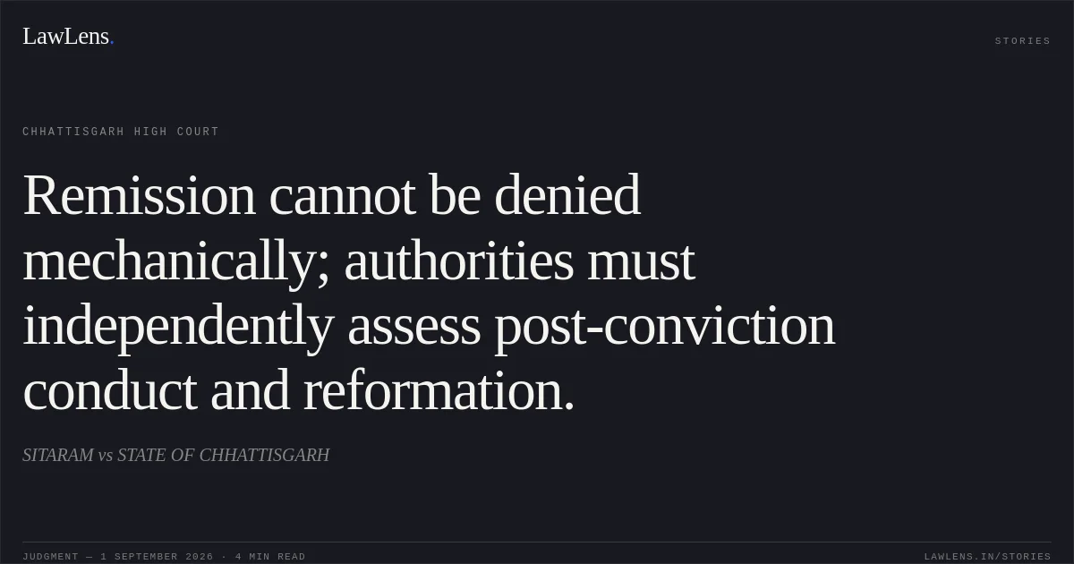 Remission cannot be denied mechanically; authorities must independently assess post-conviction conduct and reformation.. SITARAM vs STATE OF CHHATTISGARH. Chhattisgarh High Court. LawLens