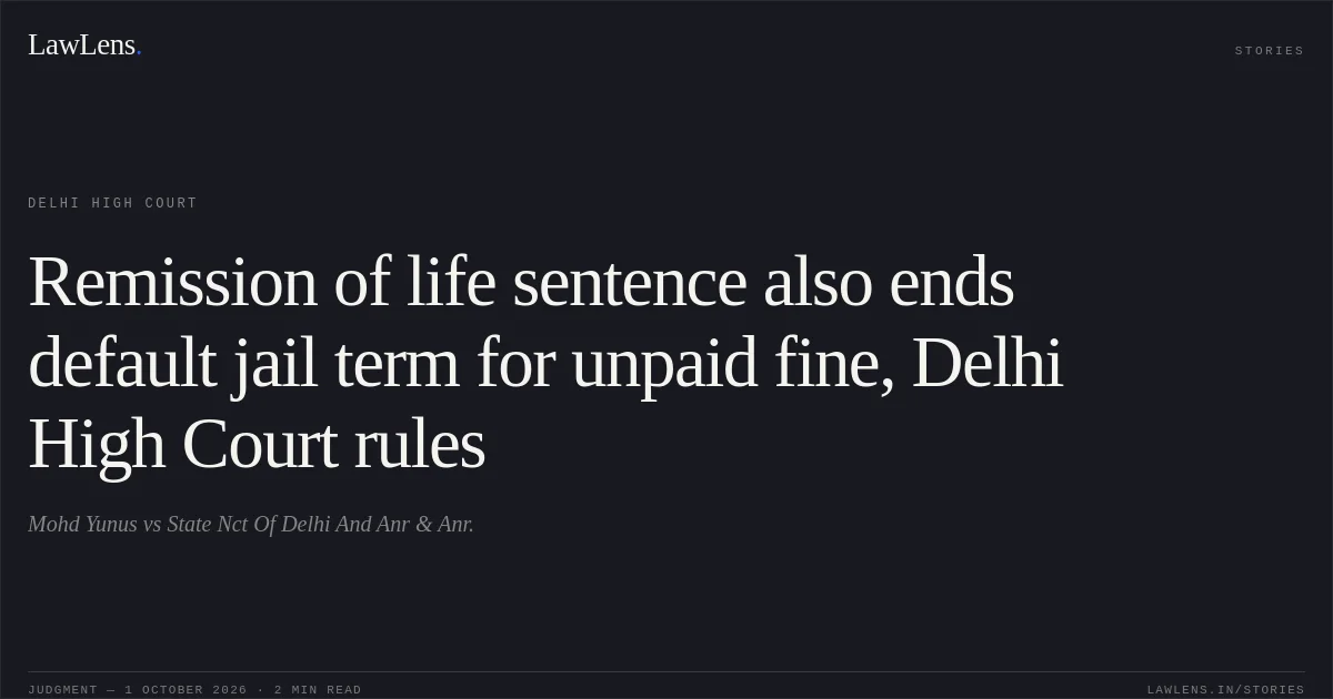Remission of life sentence also ends default jail term for unpaid fine, Delhi High Court rules. Mohd Yunus vs State Nct Of Delhi And Anr & Anr.. Delhi High Court. LawLens