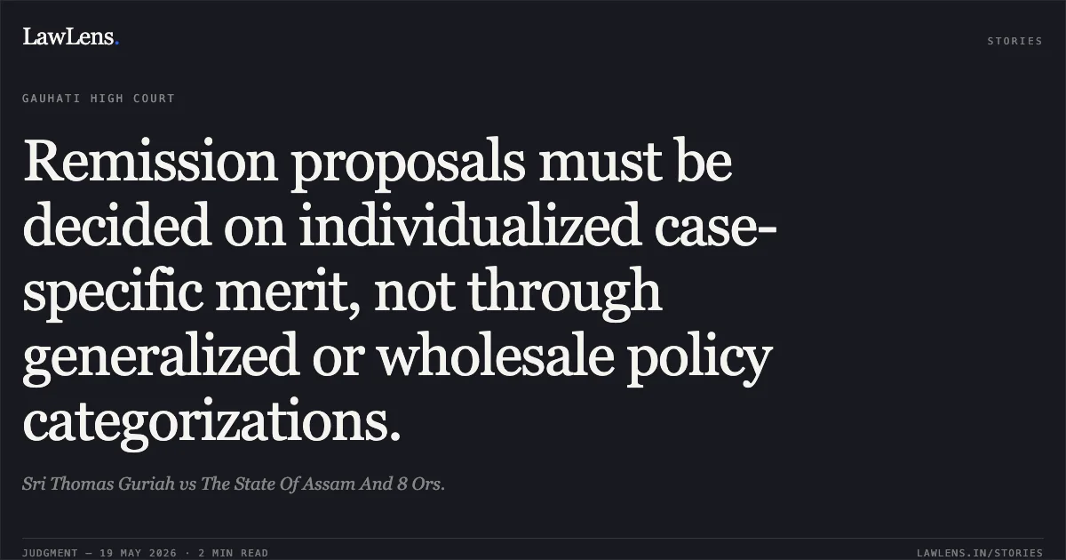 Remission proposals must be decided on individualized case-specific merit, not through generalized or wholesale policy categorizations.. Sri Thomas Guriah vs The State Of Assam And 8 Ors.. Gauhati High Court. LawLens