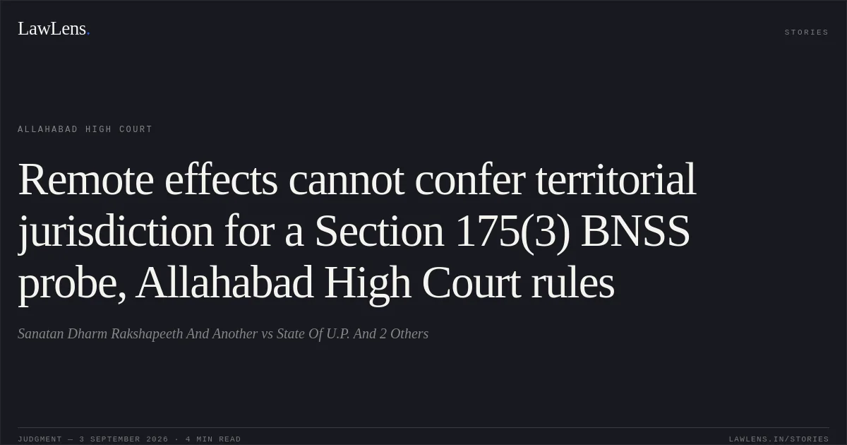 Remote effects cannot confer territorial jurisdiction for a Section 175(3) BNSS probe, Allahabad High Court rules. Sanatan Dharm Rakshapeeth And Another vs State Of U.P. And 2 Others. Allahabad High Court. LawLens
