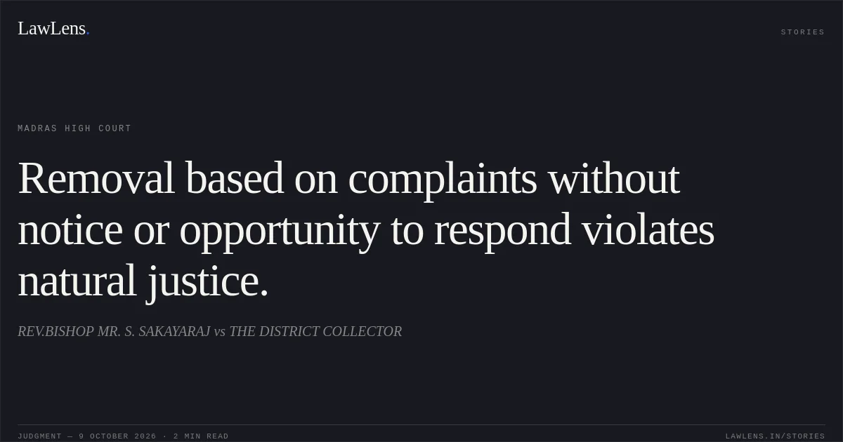 Removal based on complaints without notice or opportunity to respond violates natural justice.. REV.BISHOP MR. S. SAKAYARAJ vs THE DISTRICT COLLECTOR. Madras High Court. LawLens