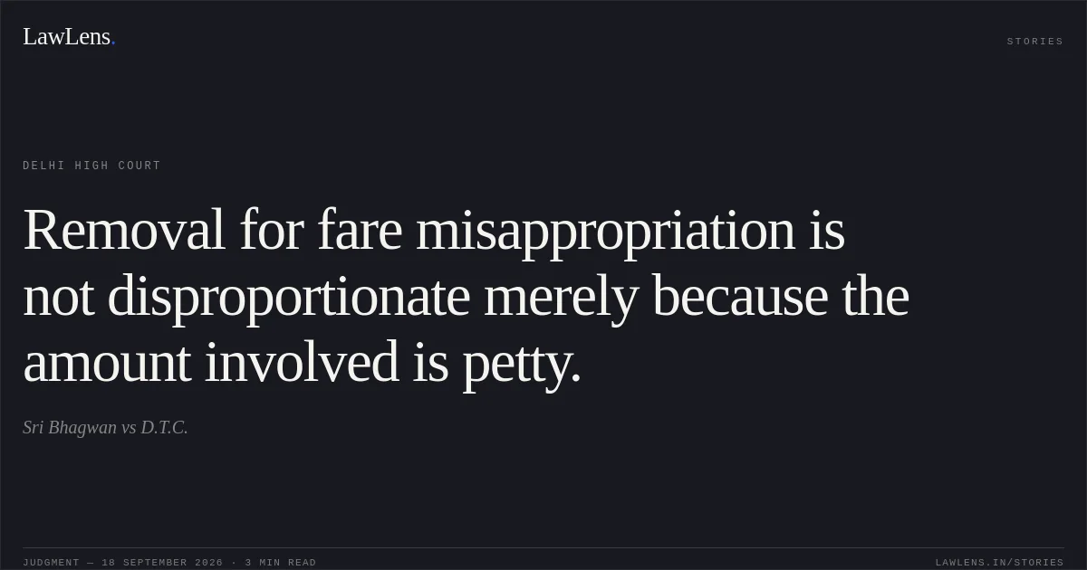 Removal for fare misappropriation is not disproportionate merely because the amount involved is petty.. Sri Bhagwan vs D.T.C.. Delhi High Court. LawLens