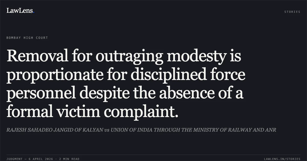Removal for outraging modesty is proportionate for disciplined force personnel despite the absence of a formal victim complaint.. RAJESH SAHADEO JANGID OF KALYAN vs UNION OF INDIA THROUGH THE MINISTRY OF RAILWAY AND ANR. Bombay High Court. LawLens