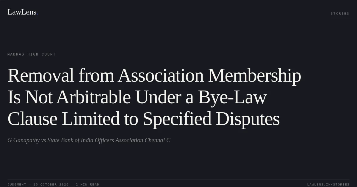 Removal from Association Membership Is Not Arbitrable Under a Bye-Law Clause Limited to Specified Disputes. G Ganapathy vs State Bank of India Officers Association Chennai C. Madras High Court. LawLens