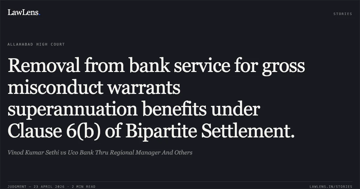 Removal from bank service for gross misconduct warrants superannuation benefits under Clause 6(b) of Bipartite Settlement.. Vinod Kumar Sethi vs Uco Bank Thru Regional Manager And Others. Allahabad High Court. LawLens