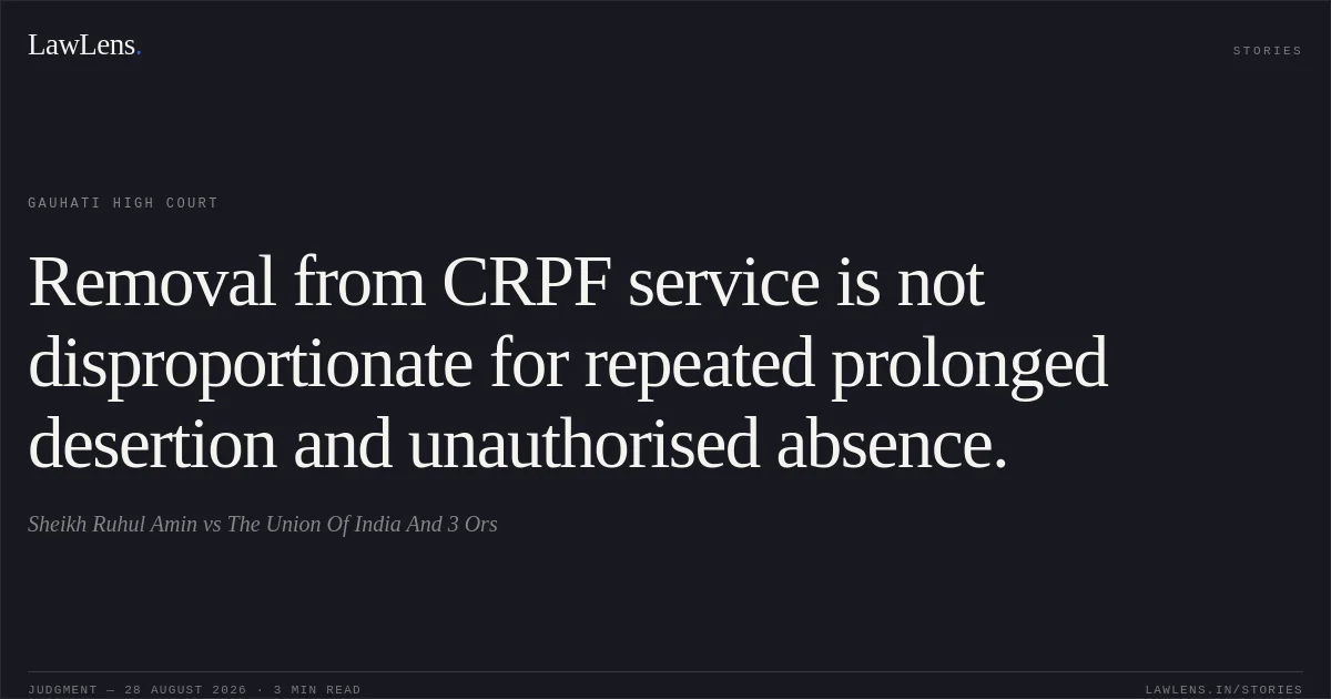 Removal from CRPF service is not disproportionate for repeated prolonged desertion and unauthorised absence.. Sheikh Ruhul Amin vs The Union Of India And  3 Ors. Gauhati High Court. LawLens