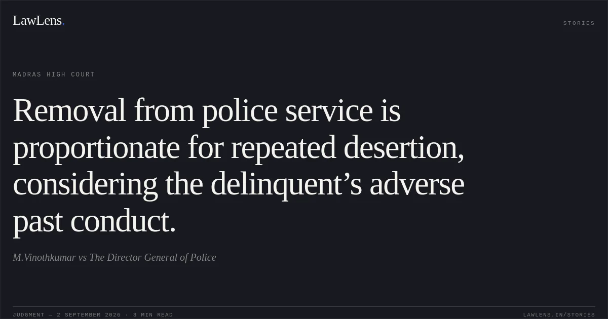 Removal from police service is proportionate for repeated desertion, considering the delinquent’s adverse past conduct.. M.Vinothkumar vs The Director General of Police. Madras High Court. LawLens