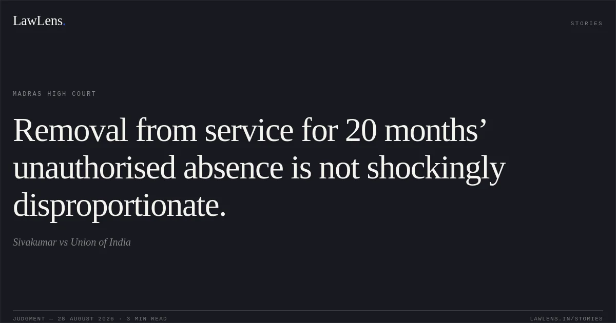 Removal from service for 20 months’ unauthorised absence is not shockingly disproportionate.. Sivakumar vs Union of India. Madras High Court. LawLens