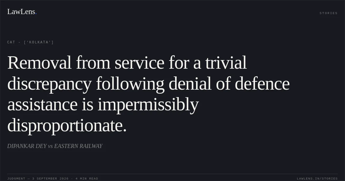 Removal from service for a trivial discrepancy following denial of defence assistance is impermissibly disproportionate.. DIPANKAR DEY vs EASTERN RAILWAY. CAT - ['Kolkata']. LawLens
