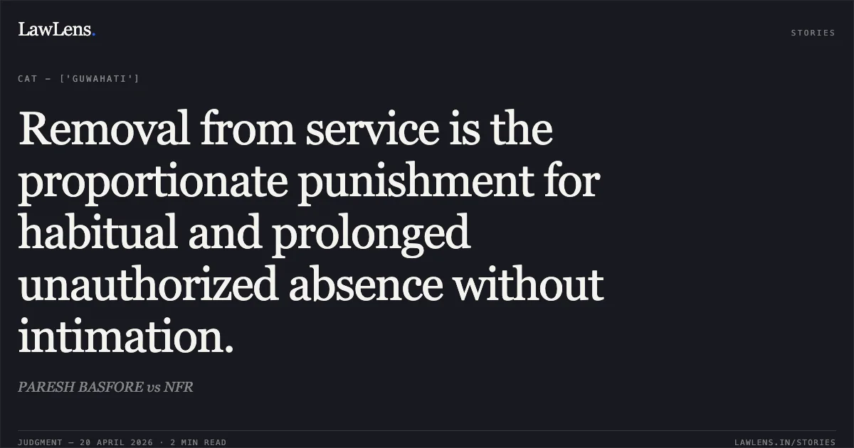 Removal from service is the proportionate punishment for habitual and prolonged unauthorized absence without intimation.. PARESH BASFORE vs NFR. Central Administrative Tribunal. LawLens