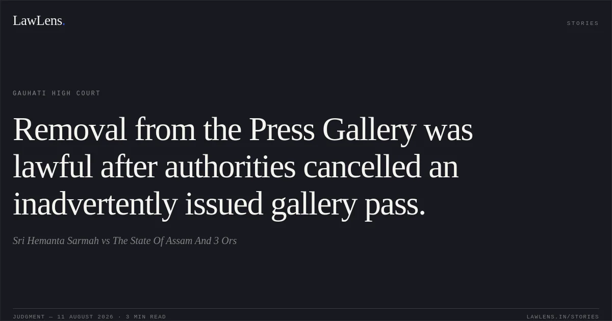 Removal from the Press Gallery was lawful after authorities cancelled an inadvertently issued gallery pass.. Sri Hemanta Sarmah vs The State Of Assam And 3 Ors. Gauhati High Court. LawLens