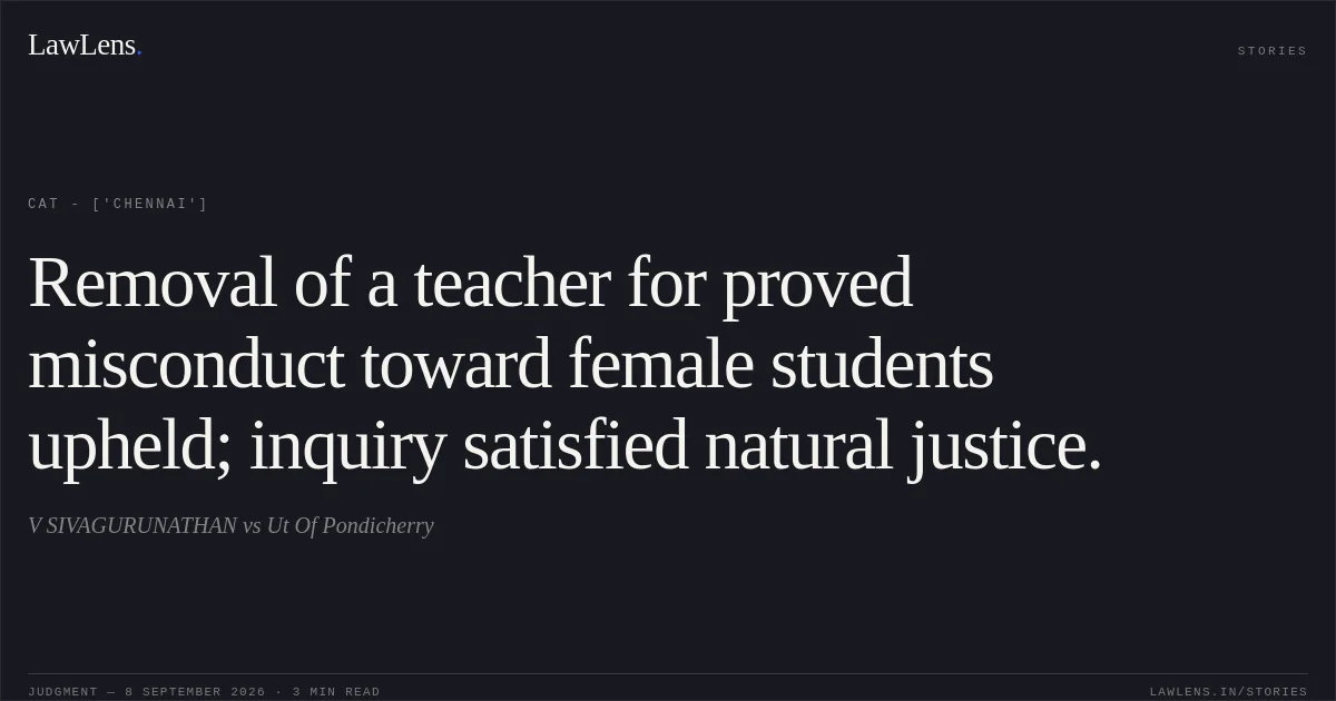 Removal of a teacher for proved misconduct toward female students upheld; inquiry satisfied natural justice.. V SIVAGURUNATHAN vs Ut Of Pondicherry. CAT - ['Chennai']. LawLens