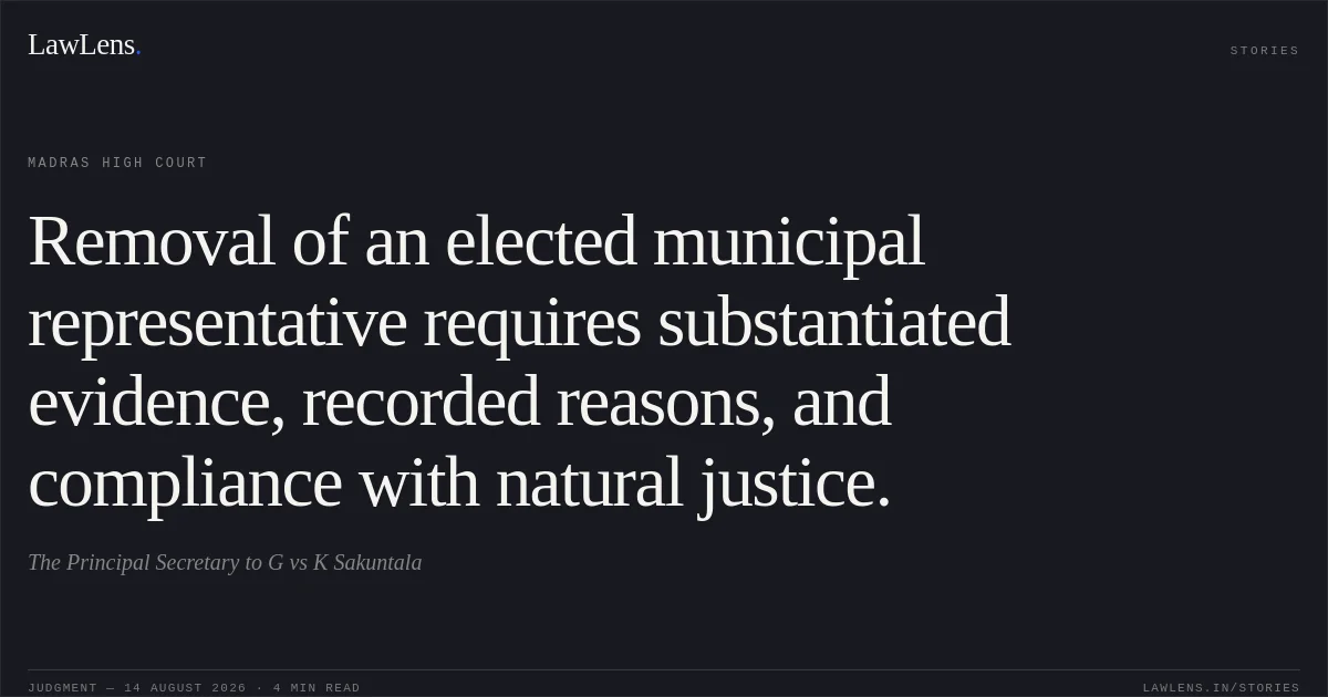 Removal of an elected municipal representative requires substantiated evidence, recorded reasons, and compliance with natural justice.. The Principal Secretary to G vs K Sakuntala. Madras High Court. LawLens