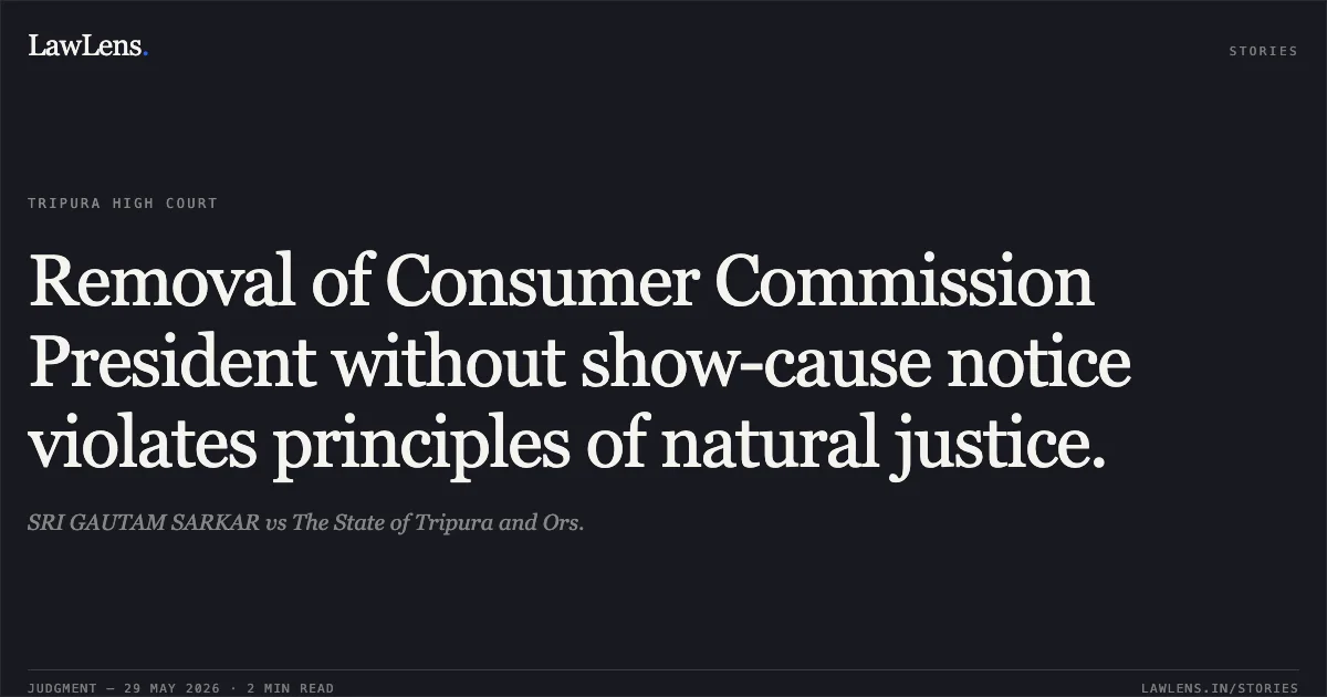 Removal of Consumer Commission President without show-cause notice violates principles of natural justice.. SRI GAUTAM SARKAR vs The State of Tripura and Ors.. Tripura High Court. LawLens