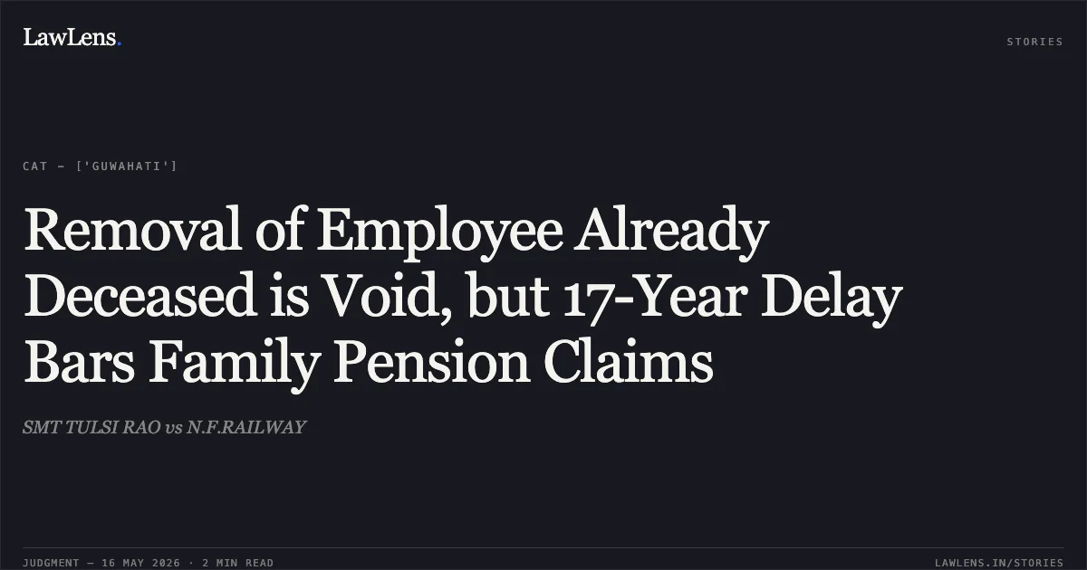 Removal of Employee Already Deceased is Void, but 17-Year Delay Bars Family Pension Claims. SMT TULSI RAO vs N.F.RAILWAY. Central Administrative Tribunal. LawLens