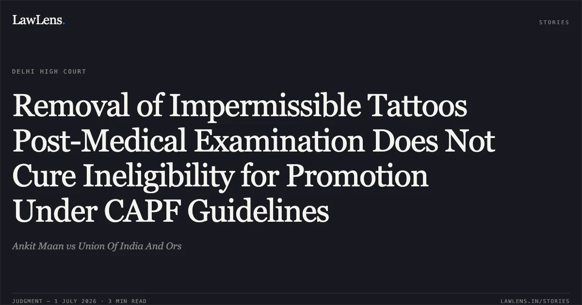 Removal of Impermissible Tattoos Post-Medical Examination Does Not Cure Ineligibility for Promotion Under CAPF Guidelines. Ankit Maan vs Union Of India And Ors. Delhi High Court. LawLens
