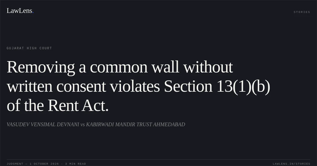 Removing a common wall without written consent violates Section 13(1)(b) of the Rent Act.. VASUDEV VENSIMAL DEVNANI vs KABIRWADI MANDIR TRUST AHMEDABAD. Gujarat High Court. LawLens