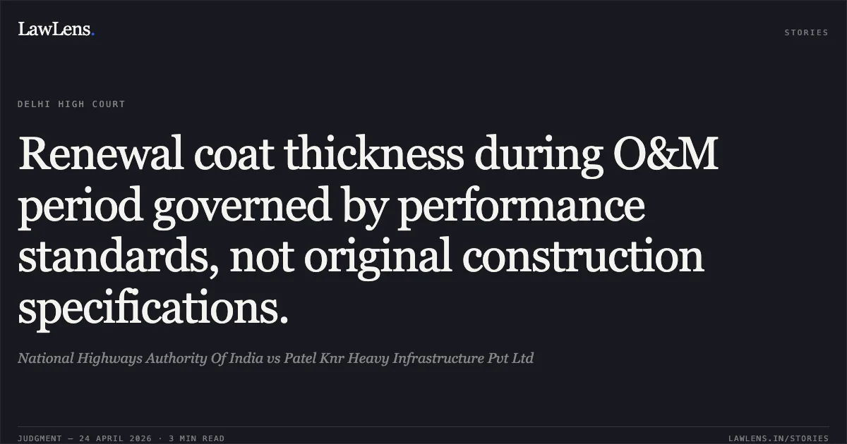 Renewal coat thickness during O&M period governed by performance standards, not original construction specifications.. National Highways Authority Of India vs Patel Knr Heavy Infrastructure Pvt Ltd. Delhi High Court. LawLens