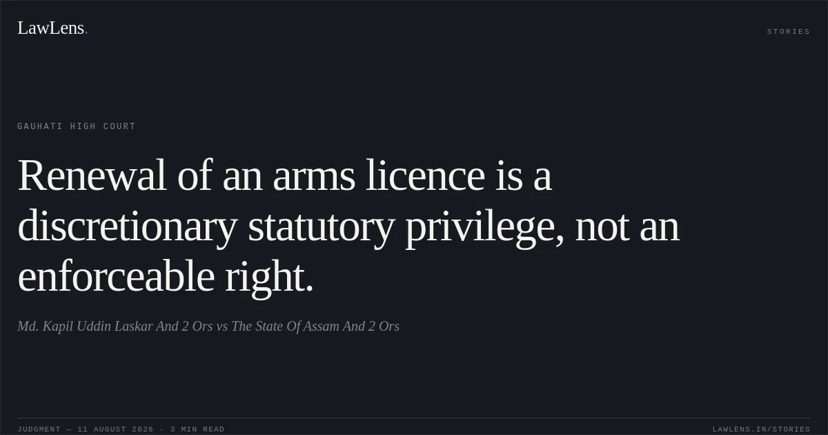 Renewal of an arms licence is a discretionary statutory privilege, not an enforceable right.. Md. Kapil Uddin Laskar And 2 Ors vs The State Of Assam And 2 Ors. Gauhati High Court. LawLens
