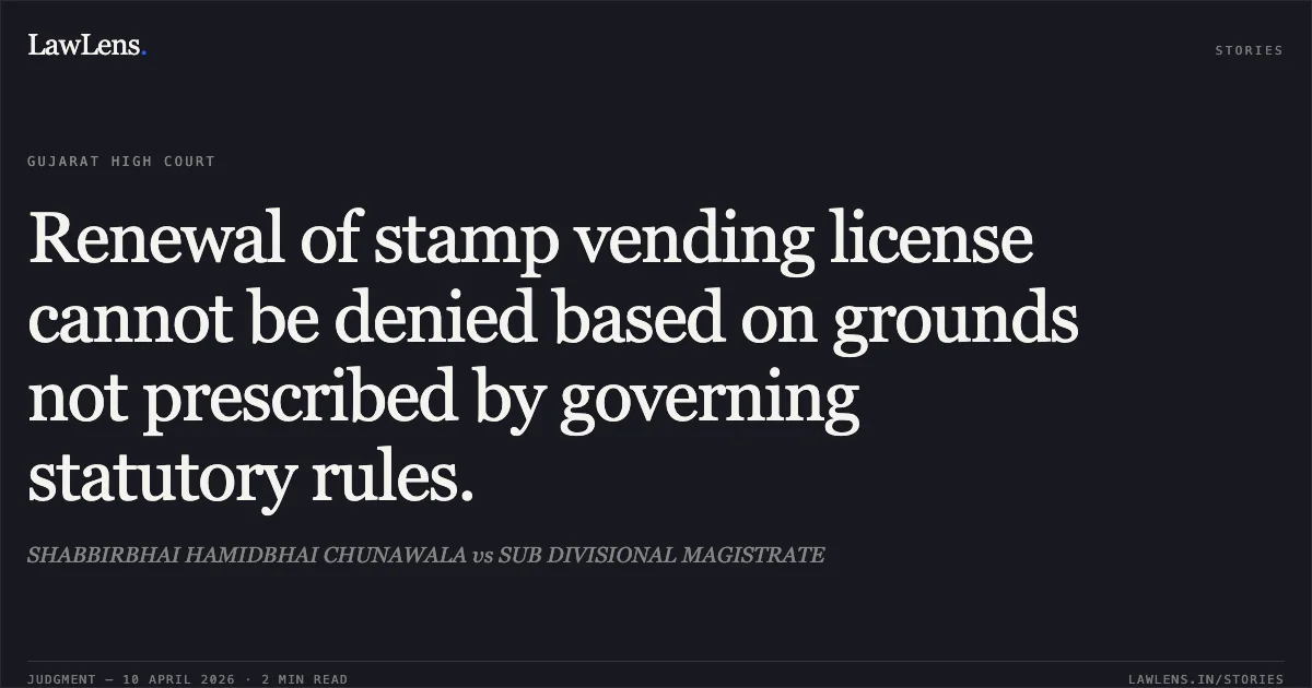 Renewal of stamp vending license cannot be denied based on grounds not prescribed by governing statutory rules.. SHABBIRBHAI HAMIDBHAI CHUNAWALA vs SUB DIVISIONAL MAGISTRATE. Gujarat High Court. LawLens