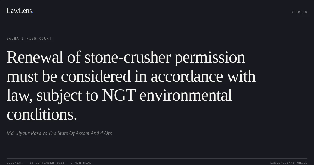 Renewal of stone-crusher permission must be considered in accordance with law, subject to NGT environmental conditions.. Md. Jiyaur Pasa vs The State Of Assam And 4 Ors. Gauhati High Court. LawLens